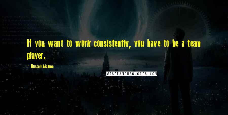 Russell Malone Quotes: If you want to work consistently, you have to be a team player.