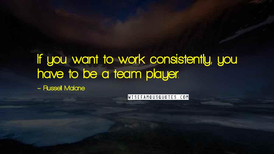 Russell Malone Quotes: If you want to work consistently, you have to be a team player.