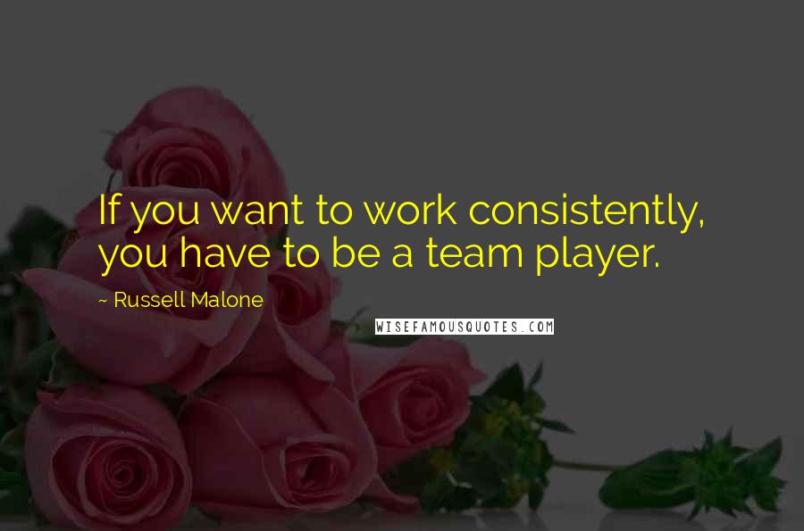Russell Malone Quotes: If you want to work consistently, you have to be a team player.
