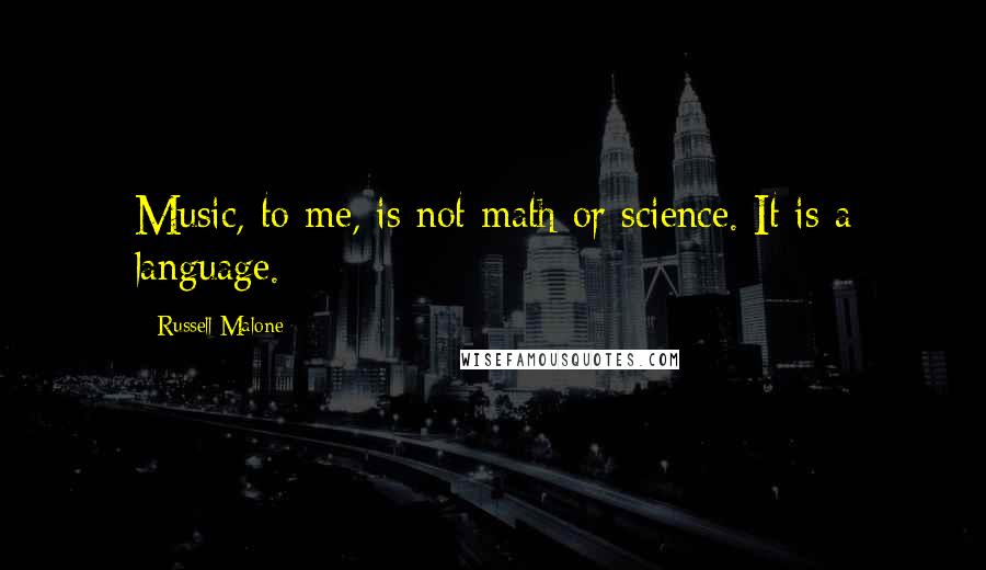 Russell Malone Quotes: Music, to me, is not math or science. It is a language.