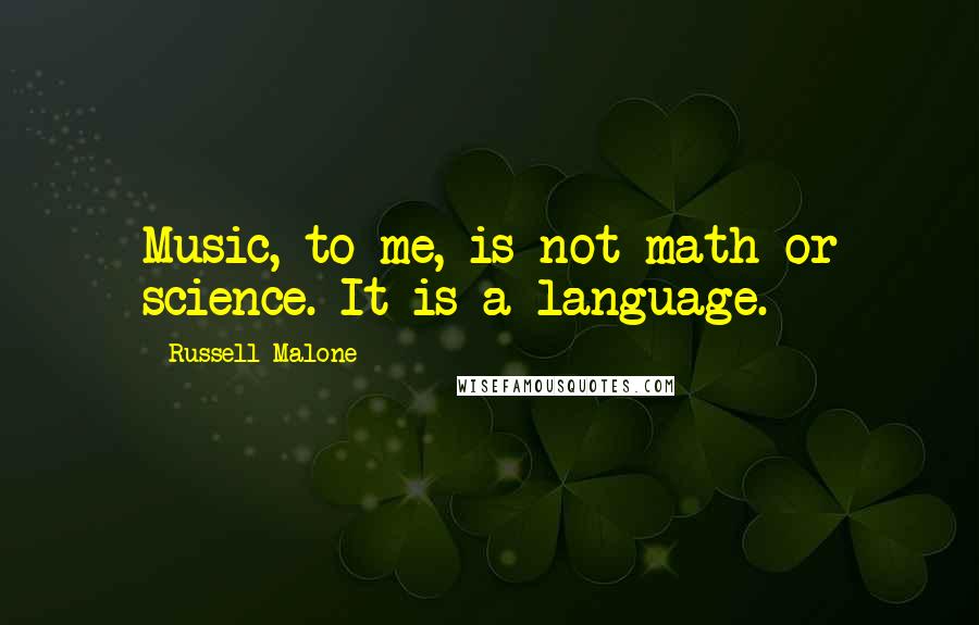 Russell Malone Quotes: Music, to me, is not math or science. It is a language.