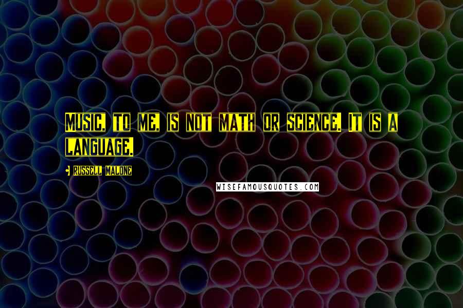 Russell Malone Quotes: Music, to me, is not math or science. It is a language.