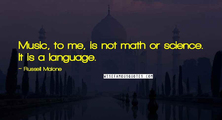 Russell Malone Quotes: Music, to me, is not math or science. It is a language.