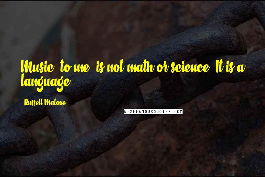 Russell Malone Quotes: Music, to me, is not math or science. It is a language.