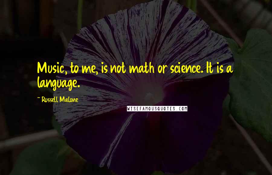 Russell Malone Quotes: Music, to me, is not math or science. It is a language.