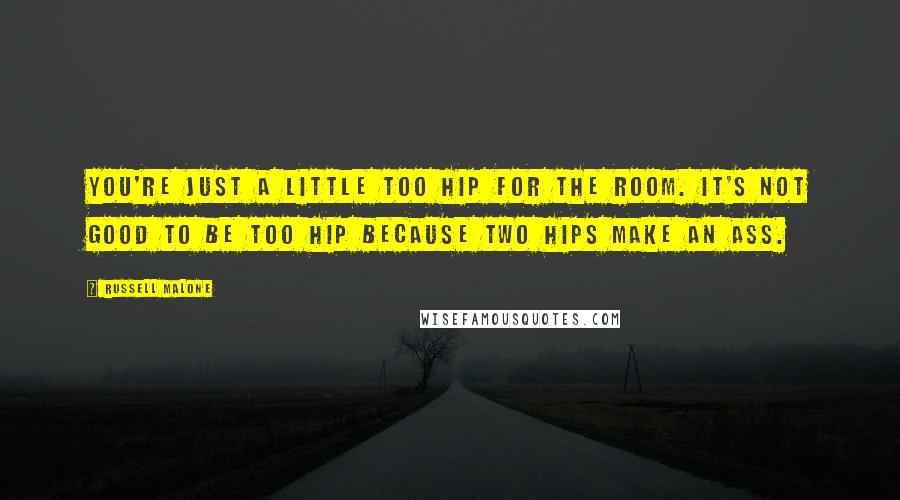 Russell Malone Quotes: You're just a little too hip for the room. It's not good to be too hip because two hips make an ass.
