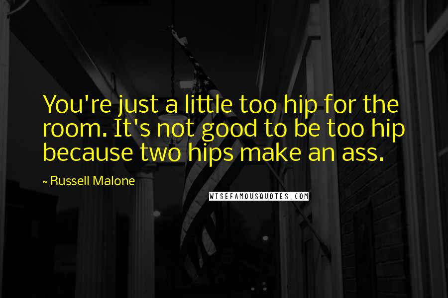 Russell Malone Quotes: You're just a little too hip for the room. It's not good to be too hip because two hips make an ass.