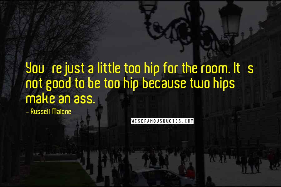 Russell Malone Quotes: You're just a little too hip for the room. It's not good to be too hip because two hips make an ass.