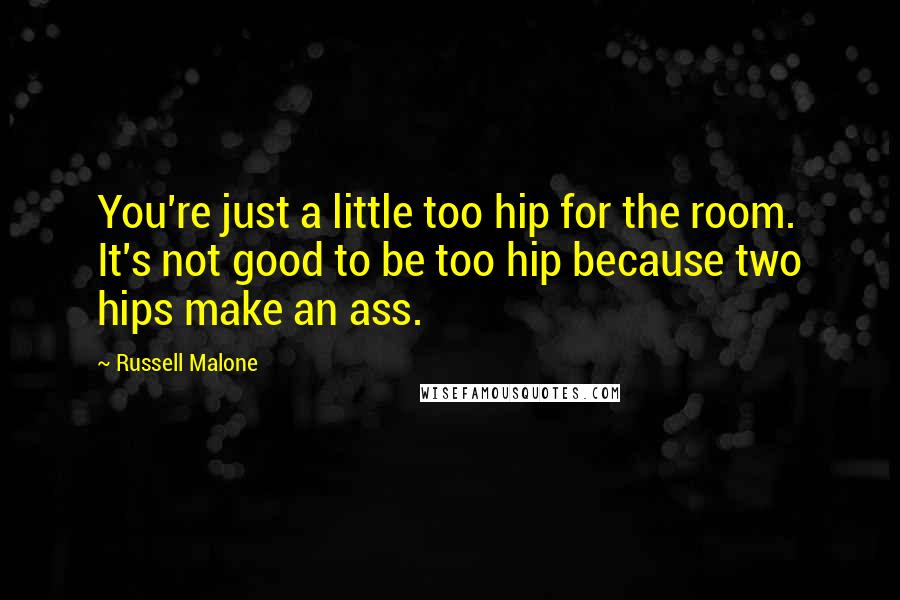 Russell Malone Quotes: You're just a little too hip for the room. It's not good to be too hip because two hips make an ass.