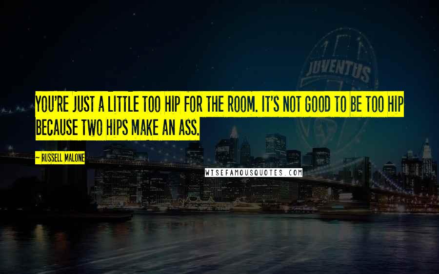 Russell Malone Quotes: You're just a little too hip for the room. It's not good to be too hip because two hips make an ass.