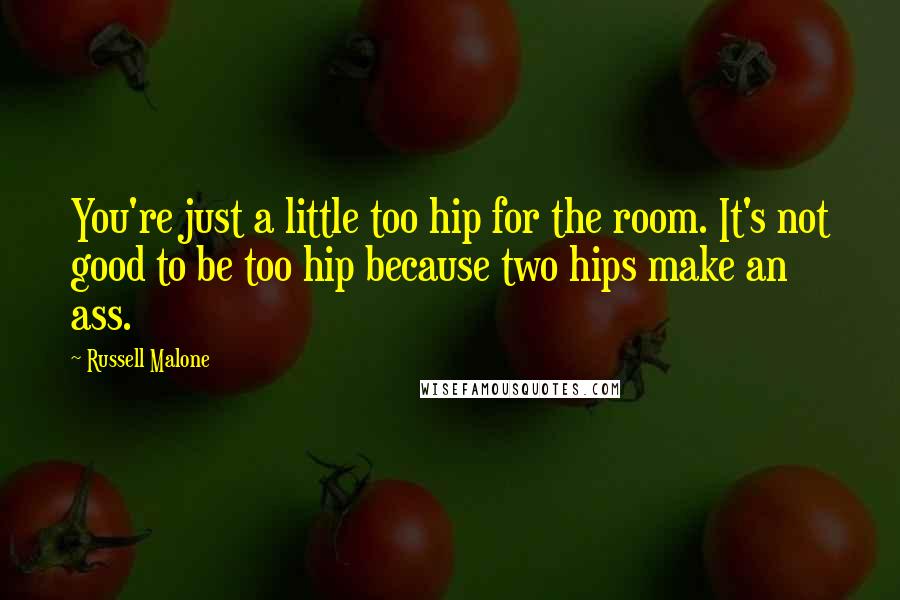 Russell Malone Quotes: You're just a little too hip for the room. It's not good to be too hip because two hips make an ass.