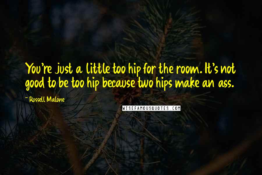 Russell Malone Quotes: You're just a little too hip for the room. It's not good to be too hip because two hips make an ass.