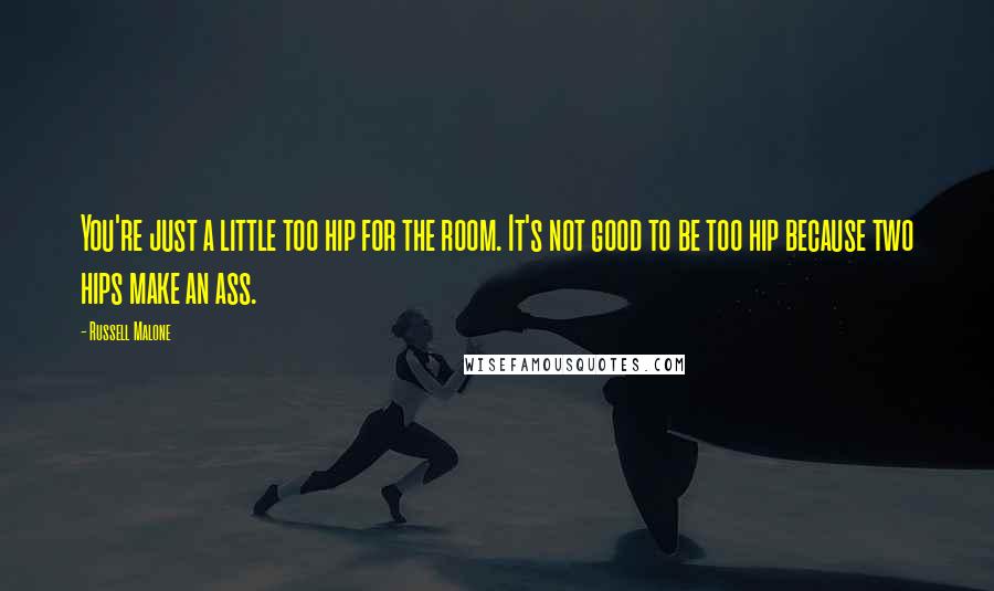 Russell Malone Quotes: You're just a little too hip for the room. It's not good to be too hip because two hips make an ass.