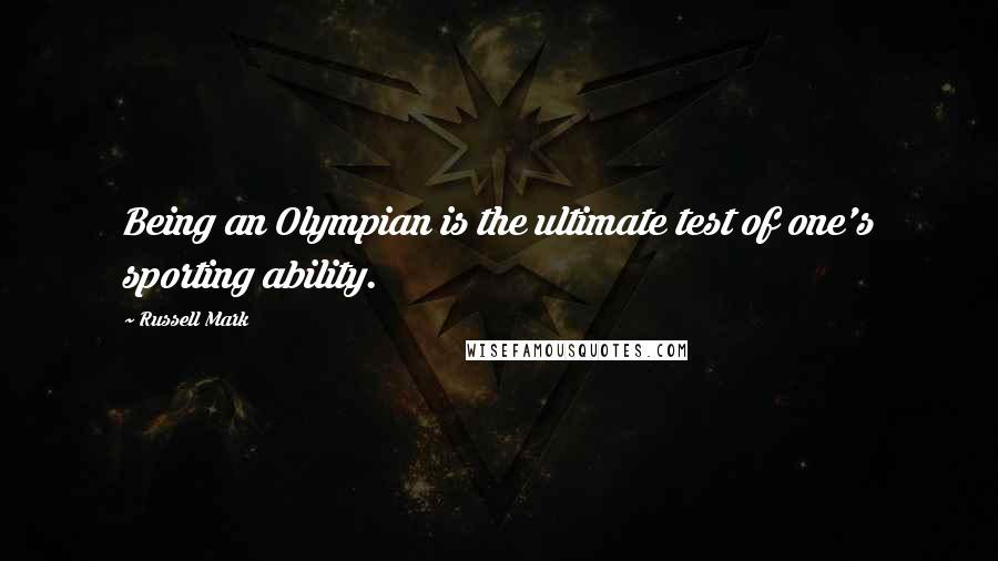 Russell Mark Quotes: Being an Olympian is the ultimate test of one's sporting ability.