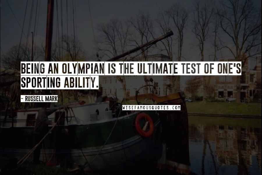 Russell Mark Quotes: Being an Olympian is the ultimate test of one's sporting ability.