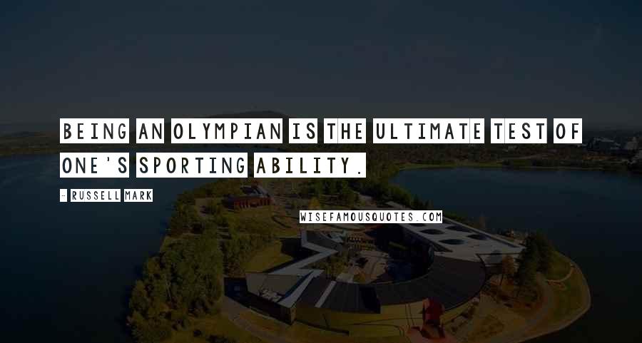 Russell Mark Quotes: Being an Olympian is the ultimate test of one's sporting ability.