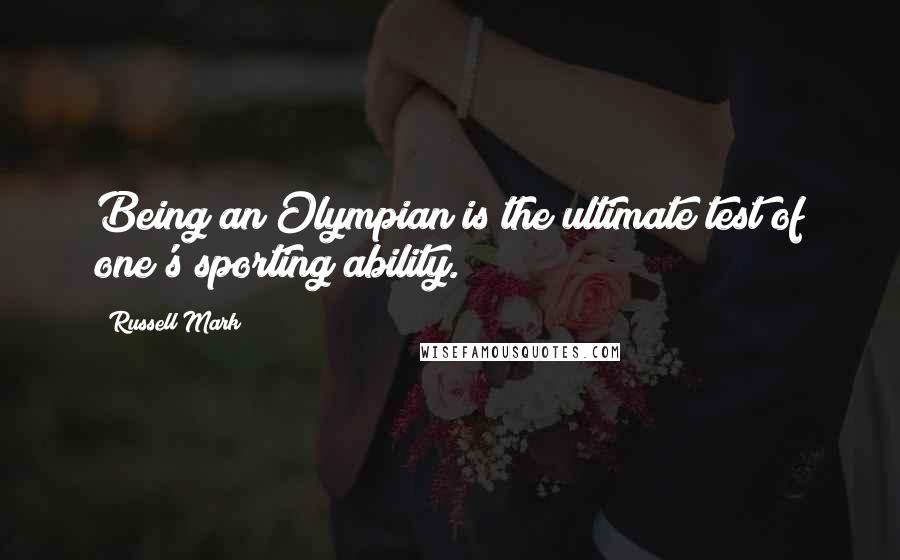 Russell Mark Quotes: Being an Olympian is the ultimate test of one's sporting ability.