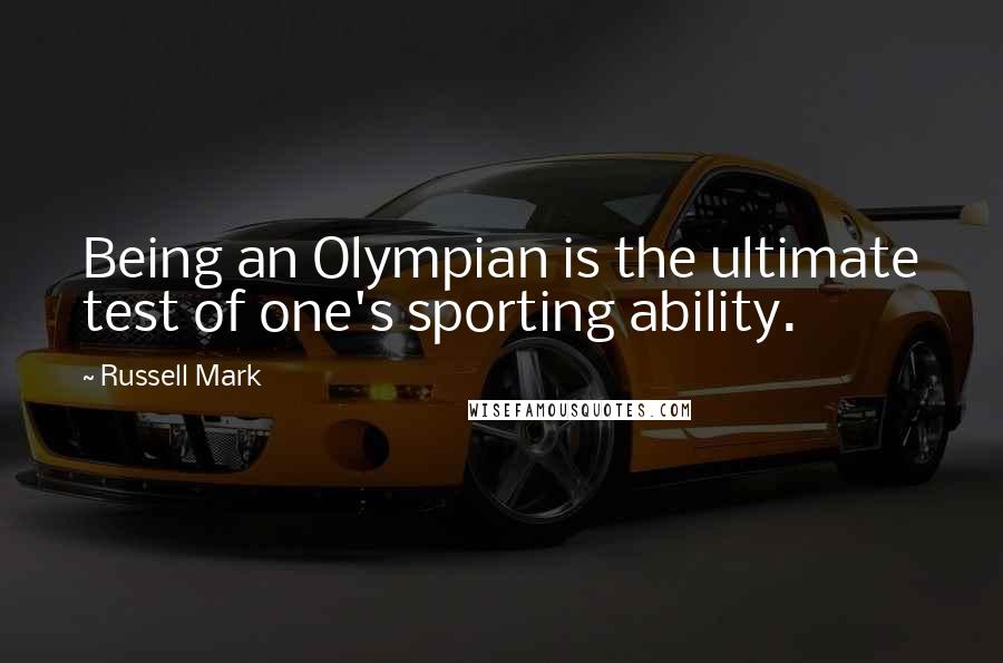 Russell Mark Quotes: Being an Olympian is the ultimate test of one's sporting ability.