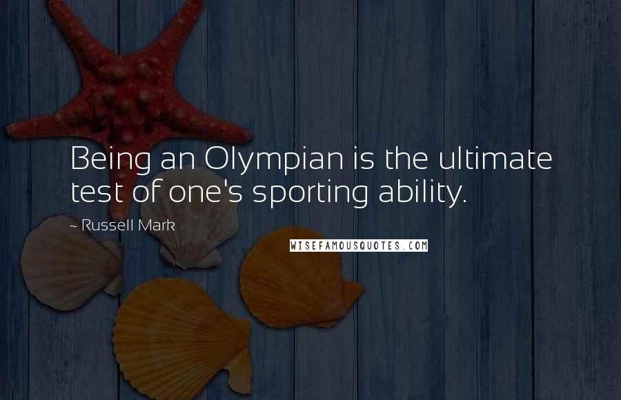 Russell Mark Quotes: Being an Olympian is the ultimate test of one's sporting ability.