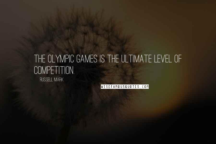 Russell Mark Quotes: The Olympic Games is the ultimate level of competition.