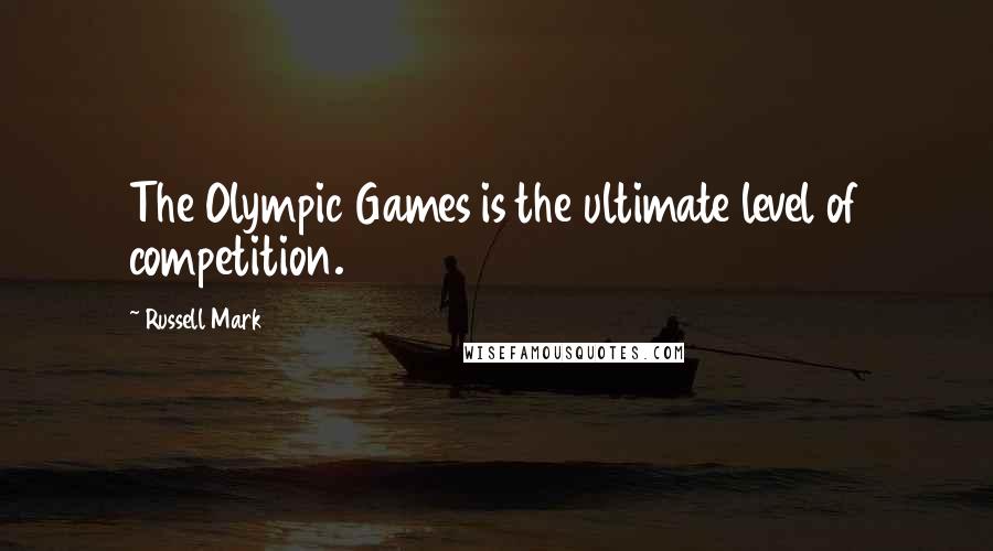 Russell Mark Quotes: The Olympic Games is the ultimate level of competition.