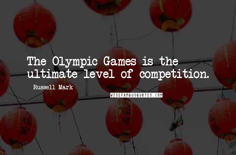 Russell Mark Quotes: The Olympic Games is the ultimate level of competition.