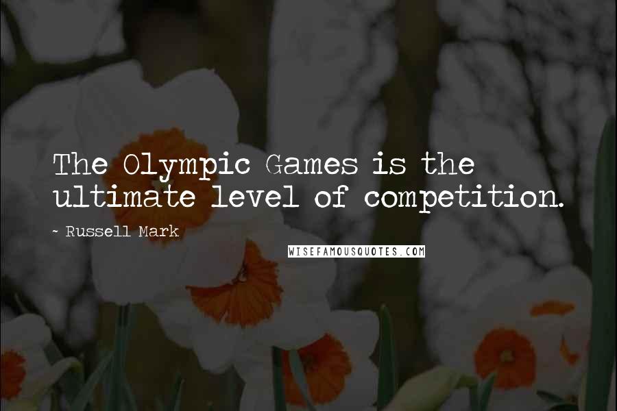 Russell Mark Quotes: The Olympic Games is the ultimate level of competition.