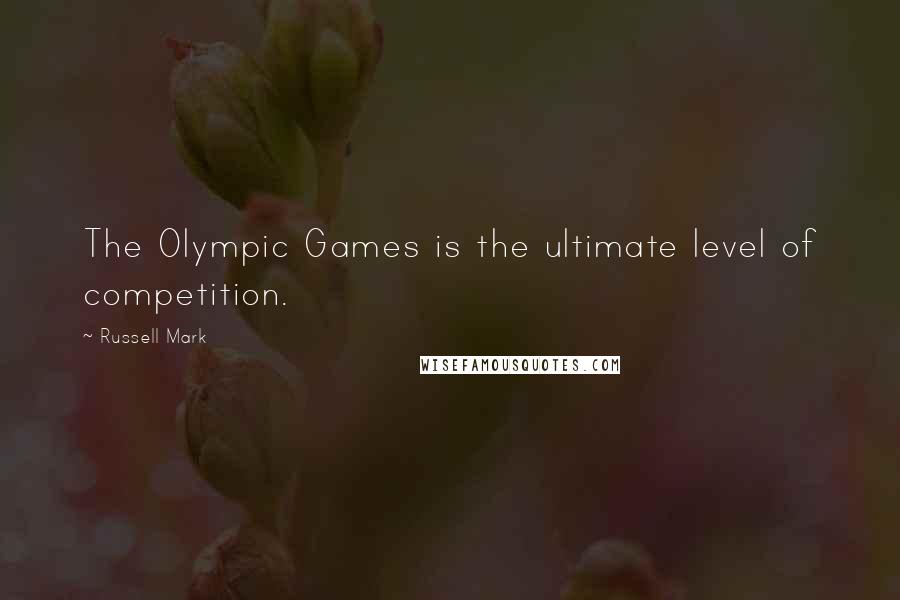 Russell Mark Quotes: The Olympic Games is the ultimate level of competition.