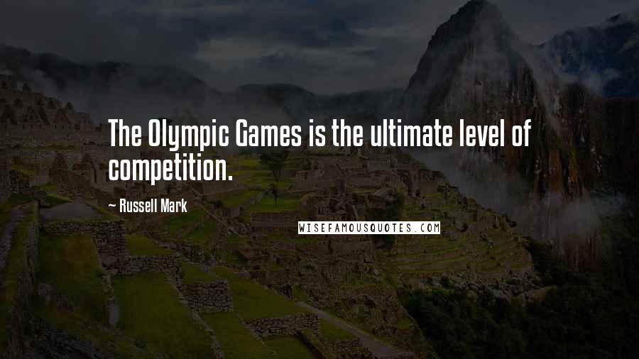 Russell Mark Quotes: The Olympic Games is the ultimate level of competition.