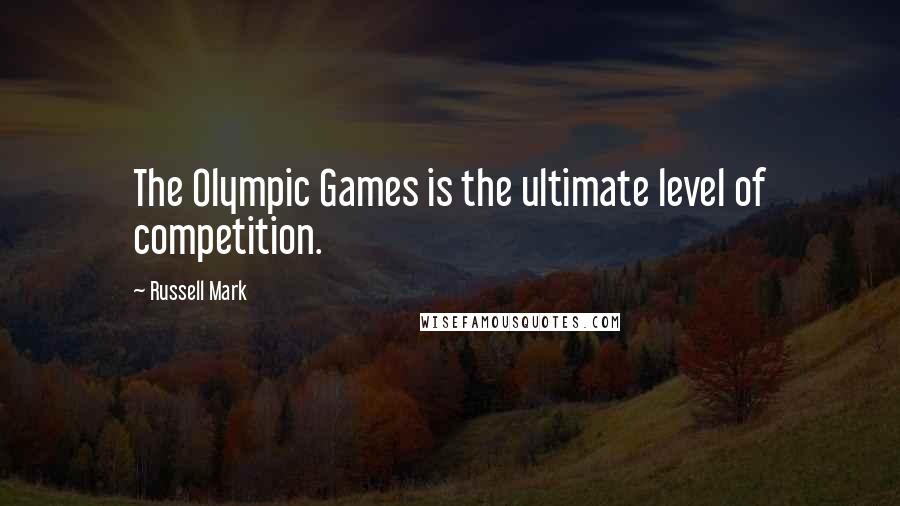 Russell Mark Quotes: The Olympic Games is the ultimate level of competition.