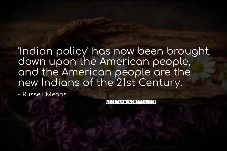 Russell Means Quotes: 'Indian policy' has now been brought down upon the American people, and the American people are the new Indians of the 21st Century.