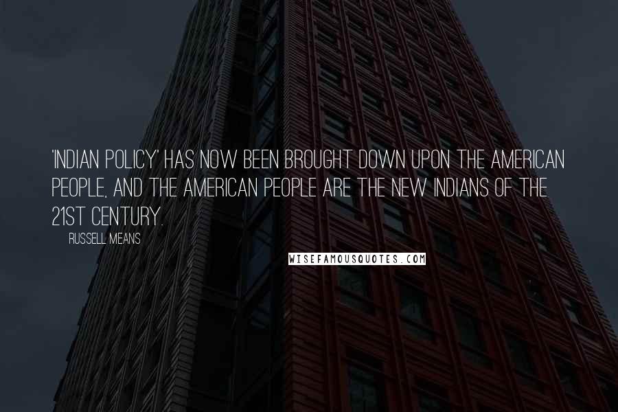 Russell Means Quotes: 'Indian policy' has now been brought down upon the American people, and the American people are the new Indians of the 21st Century.