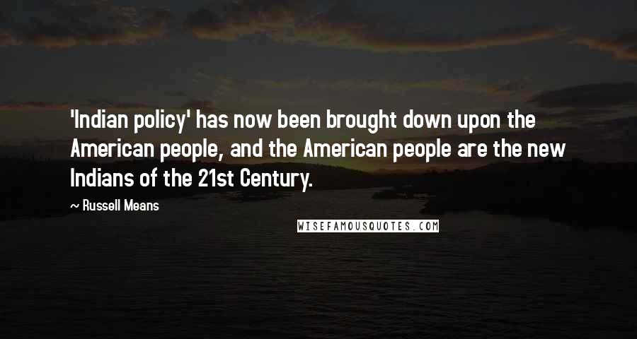 Russell Means Quotes: 'Indian policy' has now been brought down upon the American people, and the American people are the new Indians of the 21st Century.