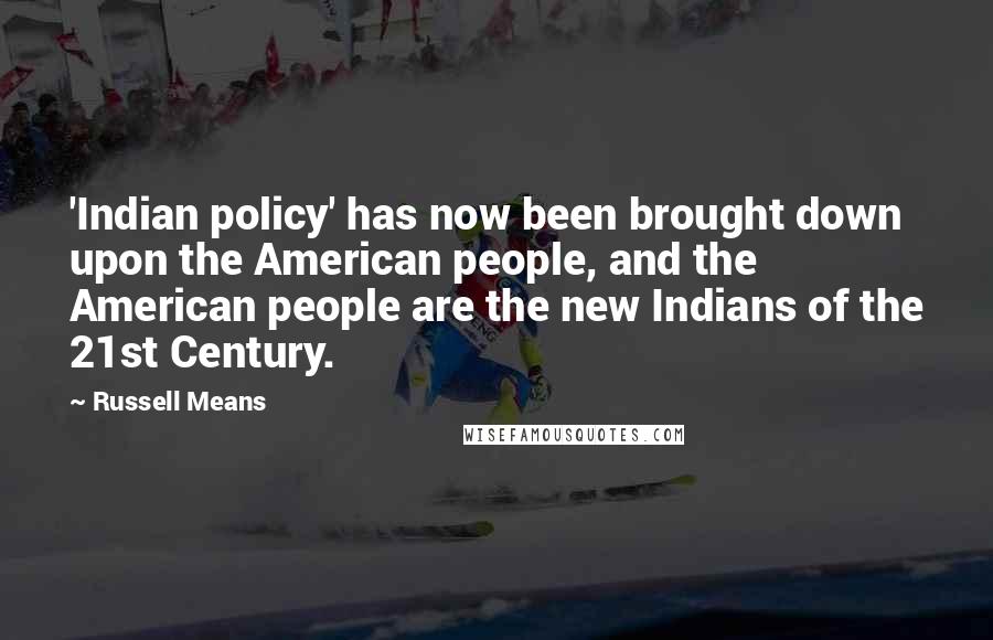 Russell Means Quotes: 'Indian policy' has now been brought down upon the American people, and the American people are the new Indians of the 21st Century.