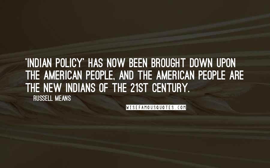 Russell Means Quotes: 'Indian policy' has now been brought down upon the American people, and the American people are the new Indians of the 21st Century.