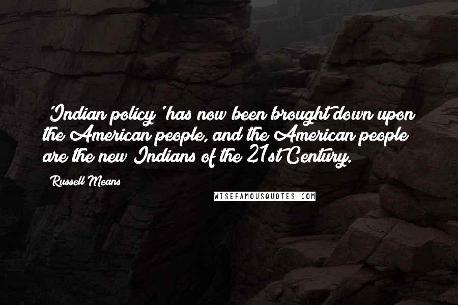 Russell Means Quotes: 'Indian policy' has now been brought down upon the American people, and the American people are the new Indians of the 21st Century.