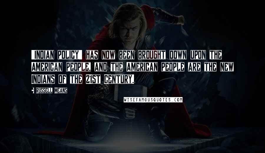 Russell Means Quotes: 'Indian policy' has now been brought down upon the American people, and the American people are the new Indians of the 21st Century.