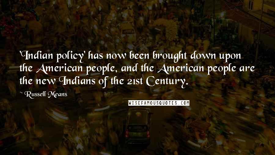 Russell Means Quotes: 'Indian policy' has now been brought down upon the American people, and the American people are the new Indians of the 21st Century.