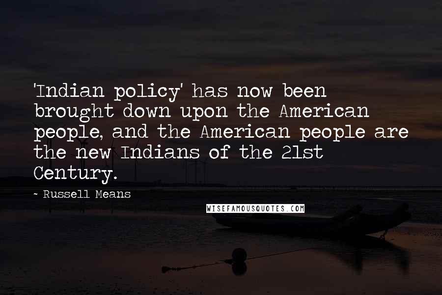 Russell Means Quotes: 'Indian policy' has now been brought down upon the American people, and the American people are the new Indians of the 21st Century.