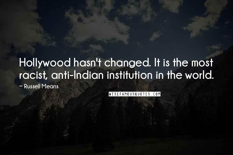 Russell Means Quotes: Hollywood hasn't changed. It is the most racist, anti-Indian institution in the world.