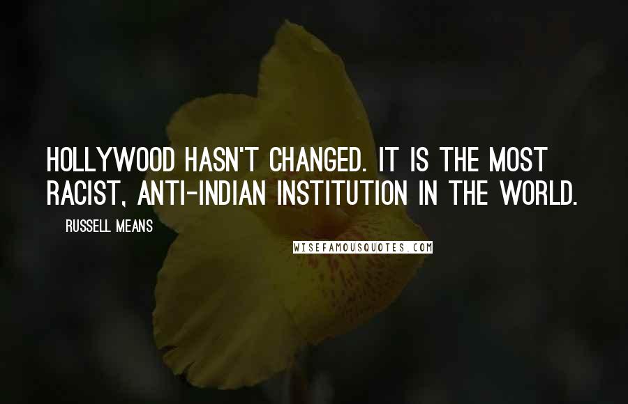 Russell Means Quotes: Hollywood hasn't changed. It is the most racist, anti-Indian institution in the world.