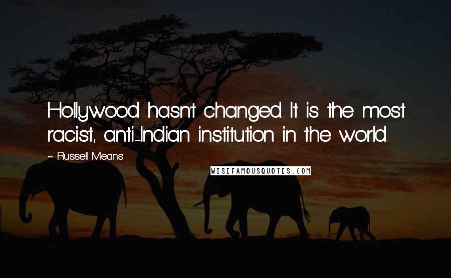 Russell Means Quotes: Hollywood hasn't changed. It is the most racist, anti-Indian institution in the world.