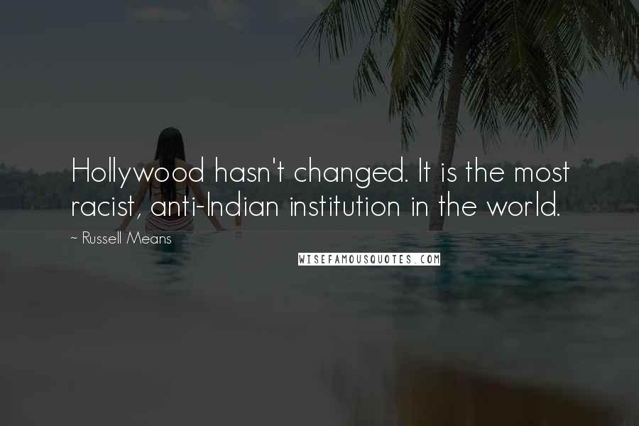 Russell Means Quotes: Hollywood hasn't changed. It is the most racist, anti-Indian institution in the world.