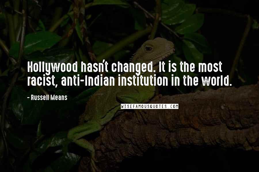 Russell Means Quotes: Hollywood hasn't changed. It is the most racist, anti-Indian institution in the world.