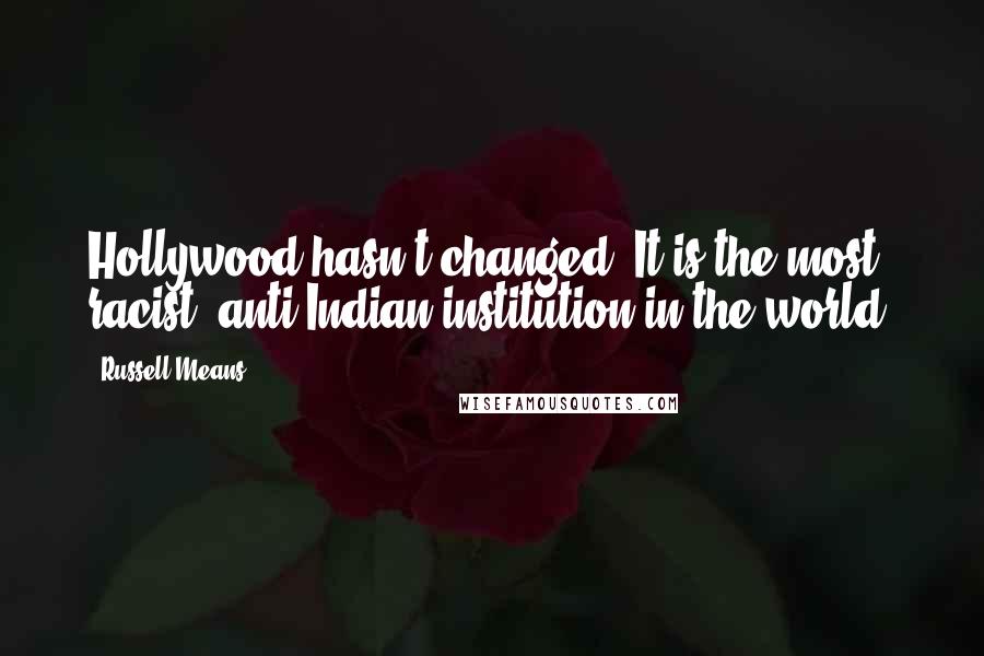 Russell Means Quotes: Hollywood hasn't changed. It is the most racist, anti-Indian institution in the world.