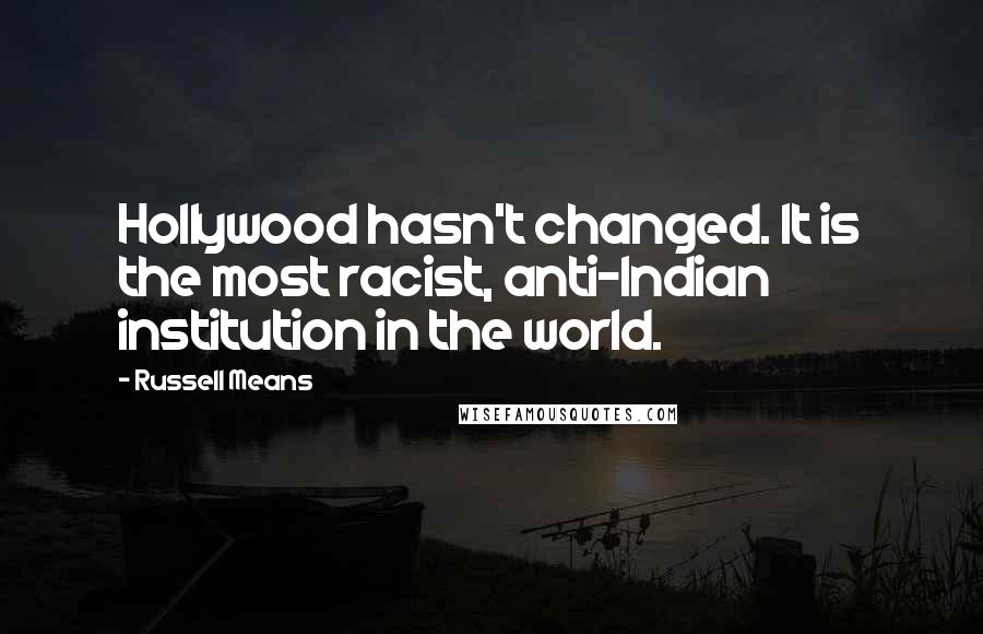 Russell Means Quotes: Hollywood hasn't changed. It is the most racist, anti-Indian institution in the world.