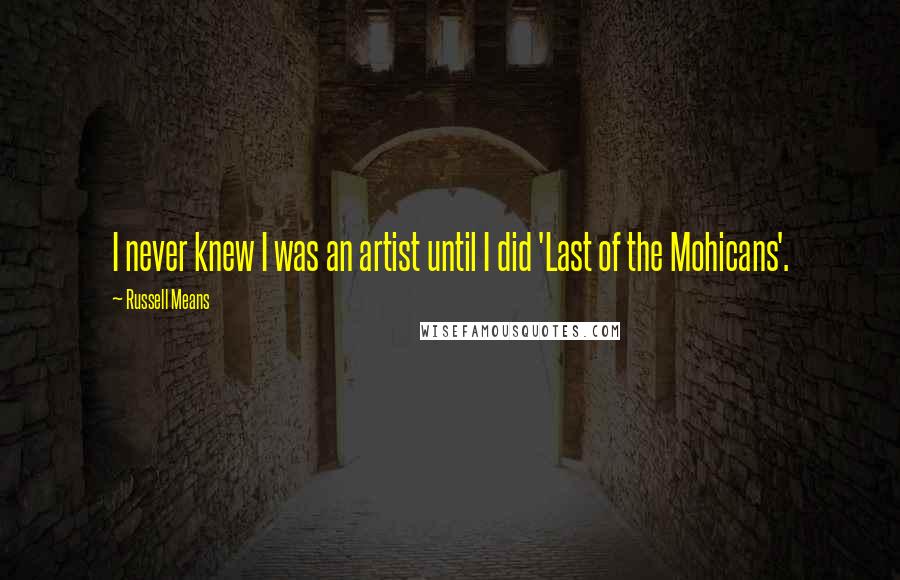 Russell Means Quotes: I never knew I was an artist until I did 'Last of the Mohicans'.