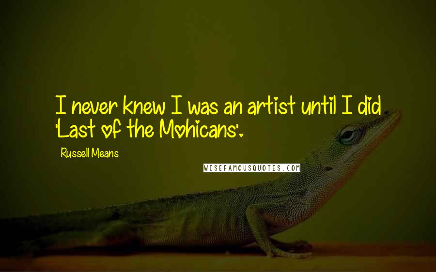 Russell Means Quotes: I never knew I was an artist until I did 'Last of the Mohicans'.