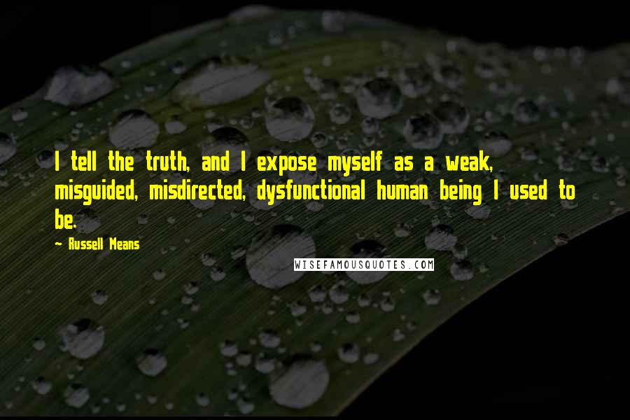 Russell Means Quotes: I tell the truth, and I expose myself as a weak, misguided, misdirected, dysfunctional human being I used to be.