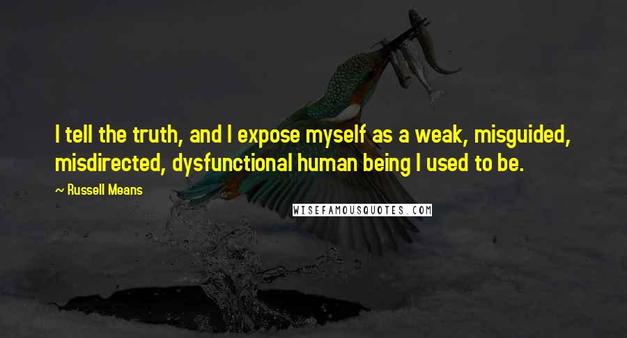 Russell Means Quotes: I tell the truth, and I expose myself as a weak, misguided, misdirected, dysfunctional human being I used to be.